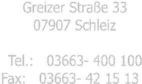Greizer Strae 33
07907 Schleiz

Tel.:   03663- 400 100
Fax:   03663- 42 15 13  